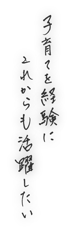 子育てを経験にこれからも活躍したい